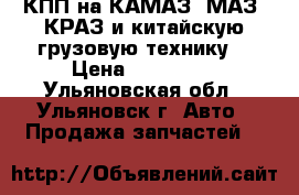 КПП на КАМАЗ, МАЗ, КРАЗ и китайскую грузовую технику. › Цена ­ 175 000 - Ульяновская обл., Ульяновск г. Авто » Продажа запчастей   